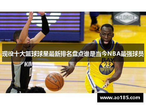 现役十大篮球球星最新排名盘点谁是当今NBA最强球员