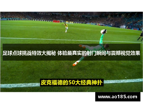 足球点球挑战特效大揭秘 体验最真实的射门瞬间与震撼视觉效果